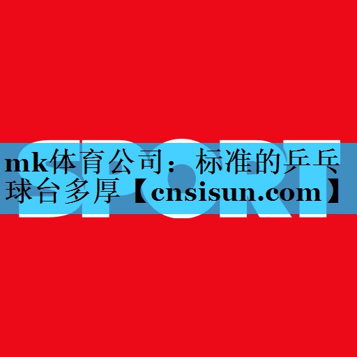 mk体育公司：标准的乒乓球台多厚