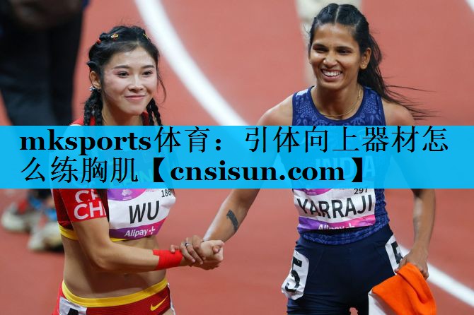 mksports体育：引体向上器材怎么练胸肌