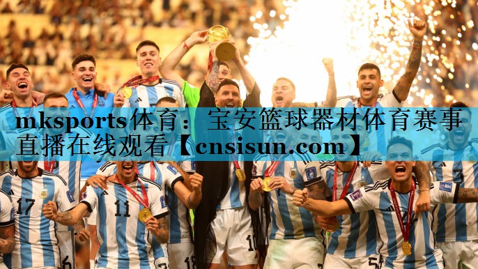 mksports体育：宝安篮球器材体育赛事直播在线观看