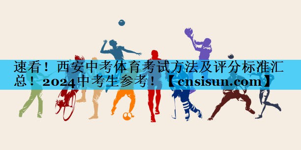 速看！西安中考体育考试方法及评分标准汇总！2024中考生参考！