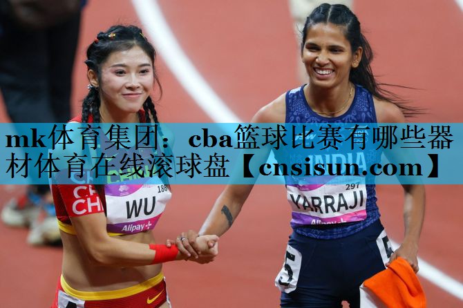 mk体育集团：cba篮球比赛有哪些器材体育在线滚球盘