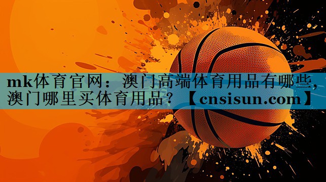 mk体育官网：澳门高端体育用品有哪些,澳门哪里买体育用品？