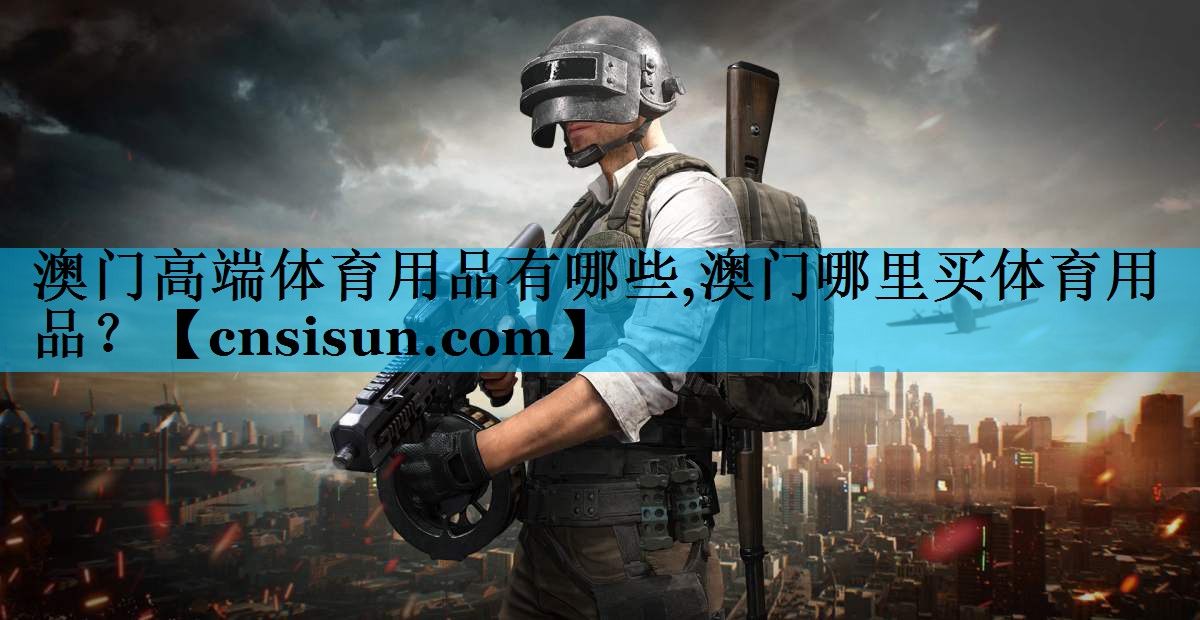 澳门高端体育用品有哪些,澳门哪里买体育用品？