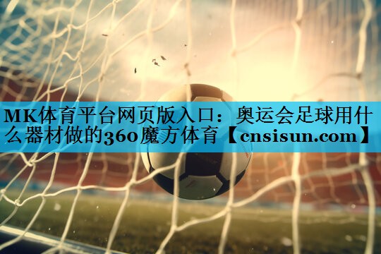 MK体育平台网页版入口：奥运会足球用什么器材做的360魔方体育