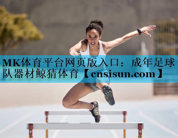 MK体育平台网页版入口：成年足球队器材鲸猜体育