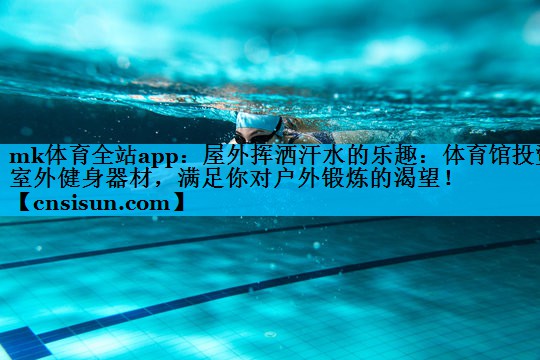 屋外挥洒汗水的乐趣：体育馆投资室外健身器材，满足你对户外锻炼的渴望！